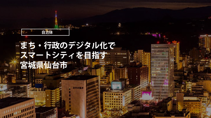 宮城県仙台市｜まち・行政のデジタル化でスマートシティを目指す
