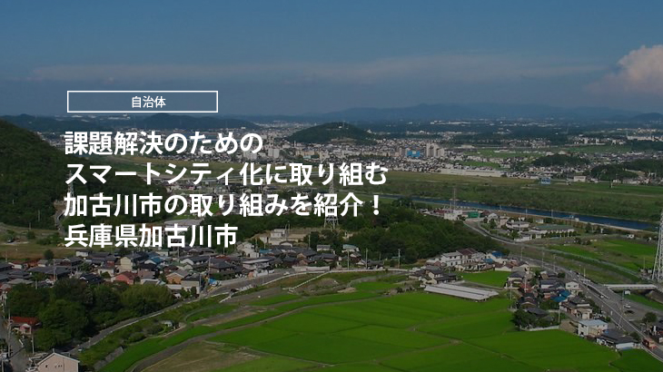兵庫県加古川市｜課題解決のためのスマートシティ化に取り組む加古川市の取り組みを紹介！