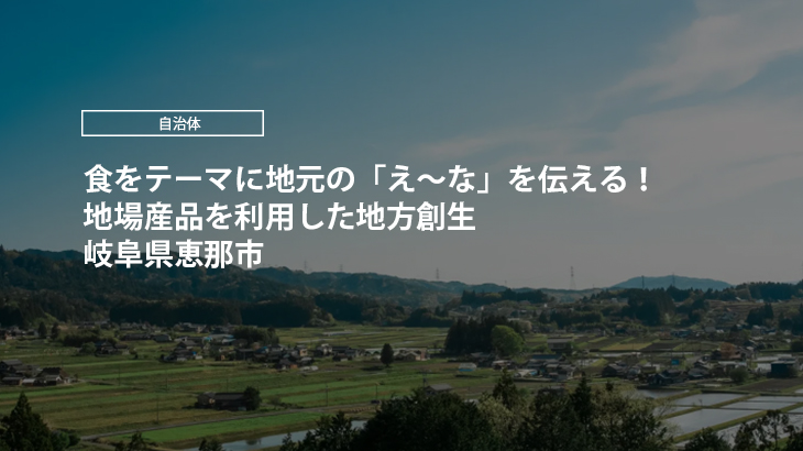 岐阜県恵那市｜食をテーマに地元の「え～な」を伝える！地場産品を利用した地方創生