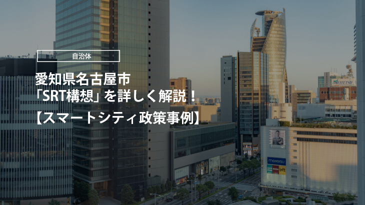 【スマートシティ政策事例】愛知県名古屋市「SRT構想」を詳しく解説！
